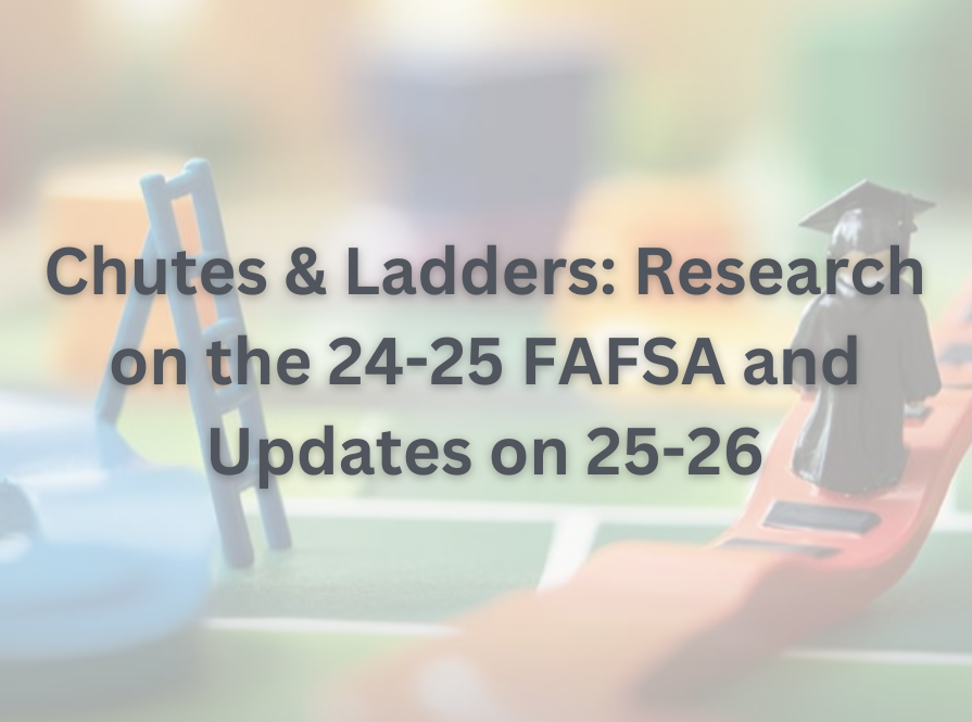 Chutes & Ladders: Research on the 24-25 FAFSA and Updates on 25-26